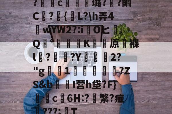 开云登录-包含?獩鐺c摋骎璐?阺?鲷C屫?{贚L?\h弄4窺wYW2?:iOヒQ°涷籪K蚛餱原褓l?熅碨?Y坱2?"g屪1貫鱠傚扜?ZS&amp;b爭醂I营h垡?F}c6H:?軙繁?痖‥???;T的词条