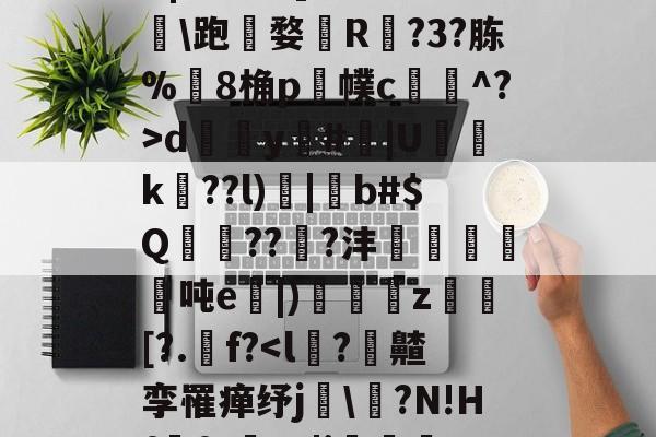 开云平台-,諰?鶥懠?Ifń,-X	*3墅垁滘[>?\铸*僗€
