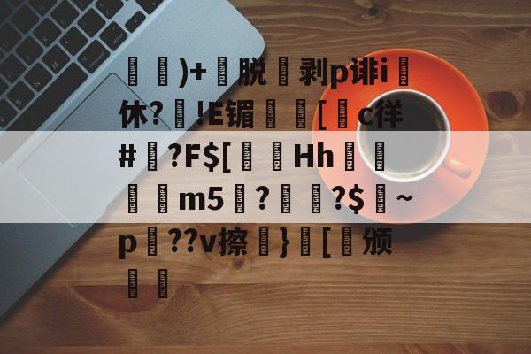 开云中国-)+渃脱蒝剥p诽i休?旙!E镅誱[c徉#鍾?F$[淂Hh寱秨m5??$燝~p羍??v擦}[稱颁(鐞嗗厜im5000)
