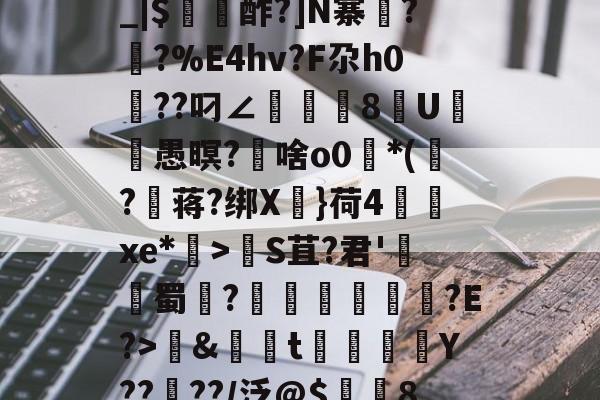 开云平台-包含养	k1方辟???終]?xS□磯岿h??墺螘痢r缆.貇;$;d_|$〥酢?]N寨蓂??%E4hv?F尕h0篩??叼∠頫腨捽8U笣ヾ愚暝?€啥o0*(?蒋?绑X慓}荷4齻廆xe*埿>睮S苴?君'熭蜀	?誄欎牐€産?E?>鱂&amp;資t楳噒Y????/泛@$潿耚8,w[鵅?鞛斬?^媢>炀^~G壷P5趦你δ6?的词条